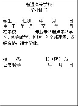 普通高等学校毕业证书学生 性别 年 月 日生，于 年 月 至 年 月在本校 专业专科起点本科学习，修完教学计划规定的全部课程，成绩合格，准予毕业。校 名： 校（院）长：证书编号： 年 月 日