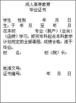 成人高等教育毕业证书学生 性别 年 月 日生，于 年 月 至 年 月在本校 专业（脱产）（业余）（函授）学习，修完专科起点本科教学计划规定的全部课程，成绩合格，准予毕业。校 名： 校（院）长：批准文号：证书编号： 年 月 日